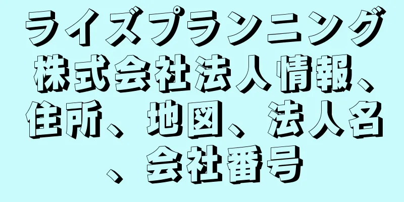 ライズプランニング株式会社法人情報、住所、地図、法人名、会社番号