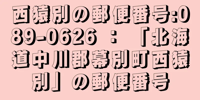 西猿別の郵便番号:089-0626 ： 「北海道中川郡幕別町西猿別」の郵便番号