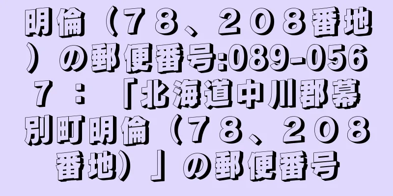 明倫（７８、２０８番地）の郵便番号:089-0567 ： 「北海道中川郡幕別町明倫（７８、２０８番地）」の郵便番号