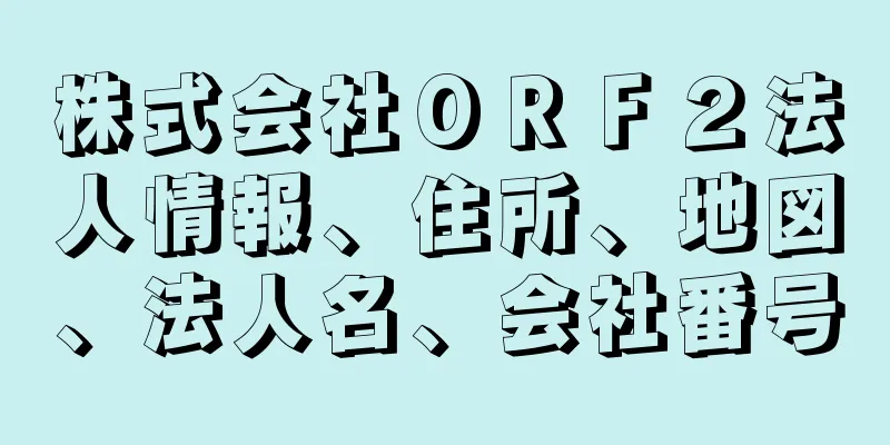 株式会社ＯＲＦ２法人情報、住所、地図、法人名、会社番号