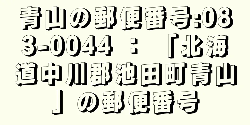 青山の郵便番号:083-0044 ： 「北海道中川郡池田町青山」の郵便番号