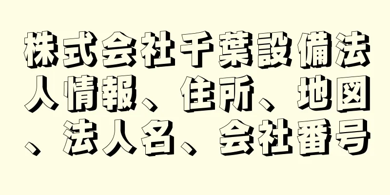 株式会社千葉設備法人情報、住所、地図、法人名、会社番号