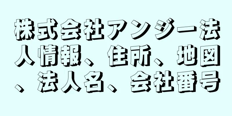 株式会社アンジー法人情報、住所、地図、法人名、会社番号