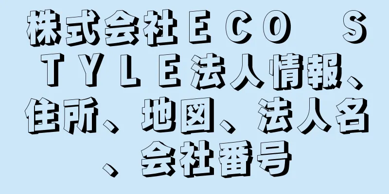 株式会社ＥＣＯ　ＳＴＹＬＥ法人情報、住所、地図、法人名、会社番号