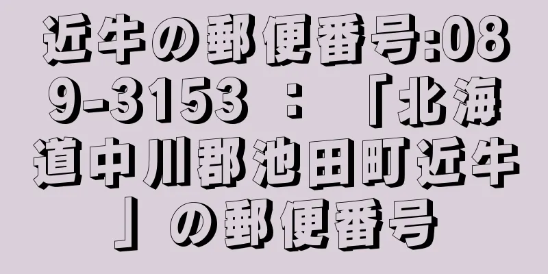 近牛の郵便番号:089-3153 ： 「北海道中川郡池田町近牛」の郵便番号