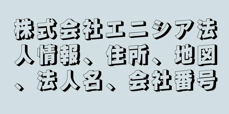 株式会社エニシア法人情報、住所、地図、法人名、会社番号