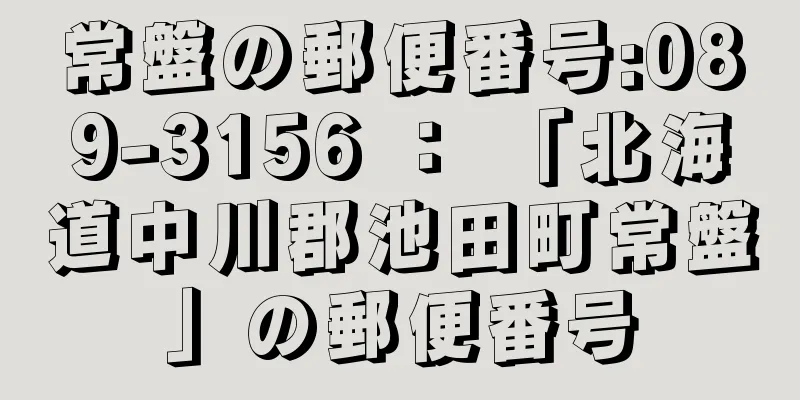 常盤の郵便番号:089-3156 ： 「北海道中川郡池田町常盤」の郵便番号