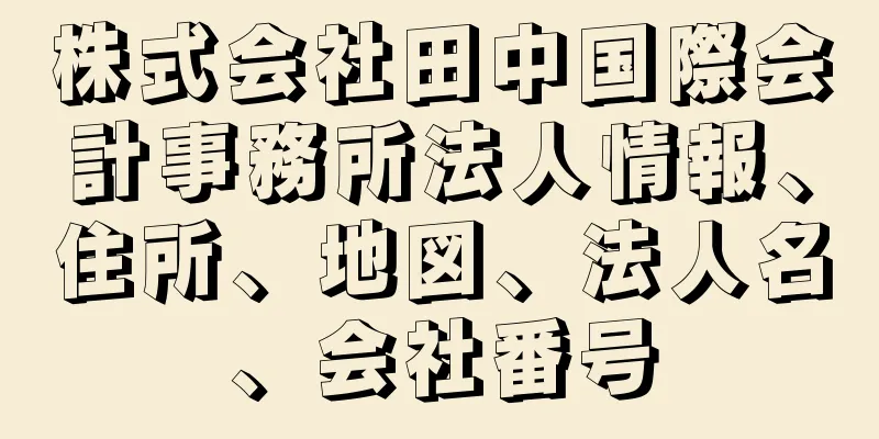 株式会社田中国際会計事務所法人情報、住所、地図、法人名、会社番号