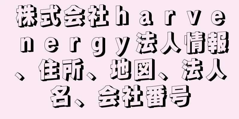 株式会社ｈａｒｖｅｎｅｒｇｙ法人情報、住所、地図、法人名、会社番号