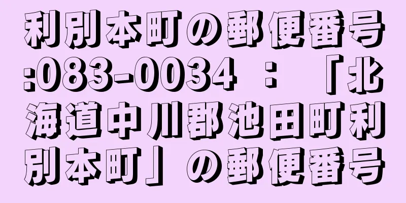 利別本町の郵便番号:083-0034 ： 「北海道中川郡池田町利別本町」の郵便番号