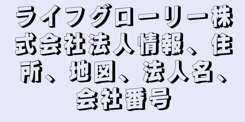 ライフグローリー株式会社法人情報、住所、地図、法人名、会社番号