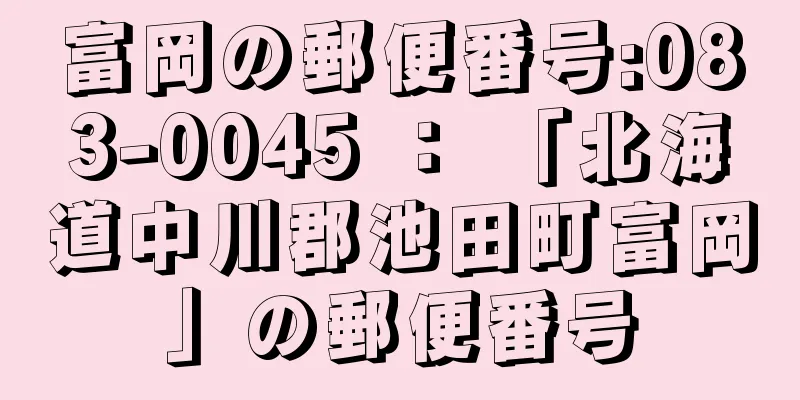 富岡の郵便番号:083-0045 ： 「北海道中川郡池田町富岡」の郵便番号