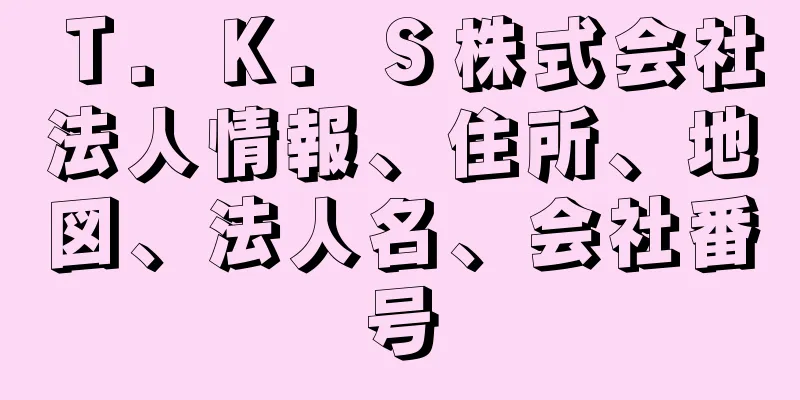 Ｔ．Ｋ．Ｓ株式会社法人情報、住所、地図、法人名、会社番号