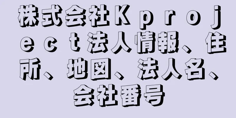 株式会社Ｋｐｒｏｊｅｃｔ法人情報、住所、地図、法人名、会社番号