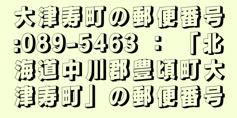 大津寿町の郵便番号:089-5463 ： 「北海道中川郡豊頃町大津寿町」の郵便番号