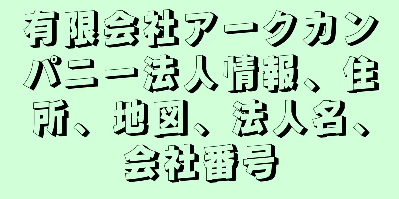 有限会社アークカンパニー法人情報、住所、地図、法人名、会社番号