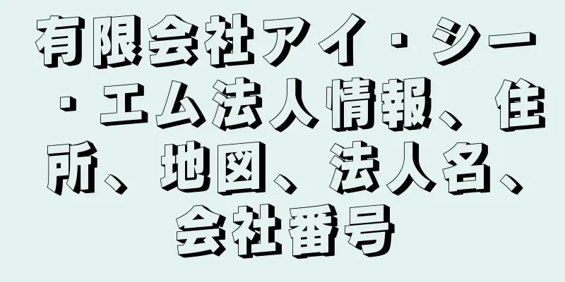 有限会社アイ・シー・エム法人情報、住所、地図、法人名、会社番号