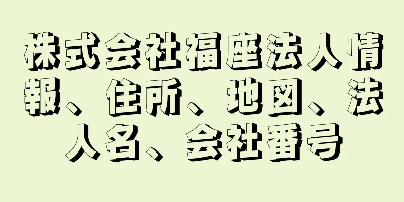 株式会社福座法人情報、住所、地図、法人名、会社番号