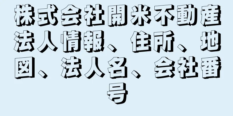 株式会社開米不動産法人情報、住所、地図、法人名、会社番号