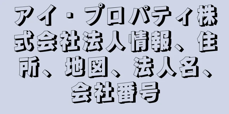 アイ・プロパティ株式会社法人情報、住所、地図、法人名、会社番号