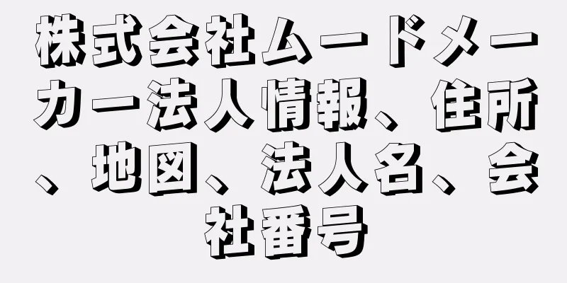 株式会社ムードメーカー法人情報、住所、地図、法人名、会社番号