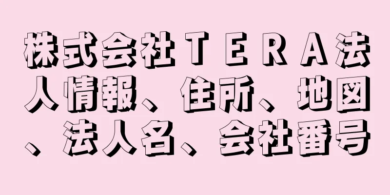 株式会社ＴＥＲＡ法人情報、住所、地図、法人名、会社番号