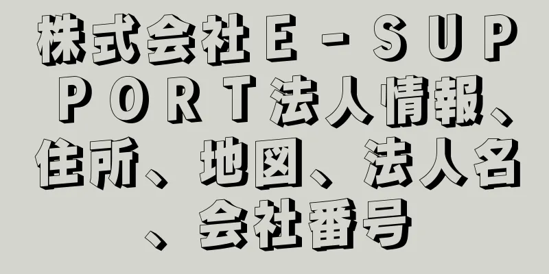 株式会社Ｅ‐ＳＵＰＰＯＲＴ法人情報、住所、地図、法人名、会社番号