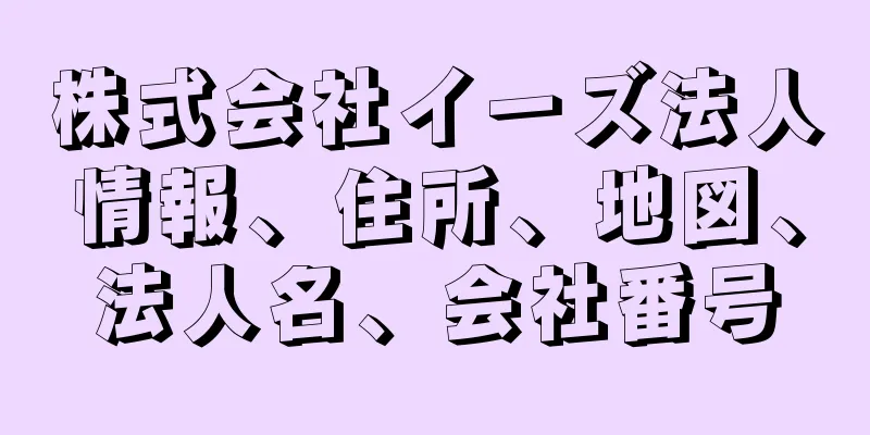 株式会社イーズ法人情報、住所、地図、法人名、会社番号