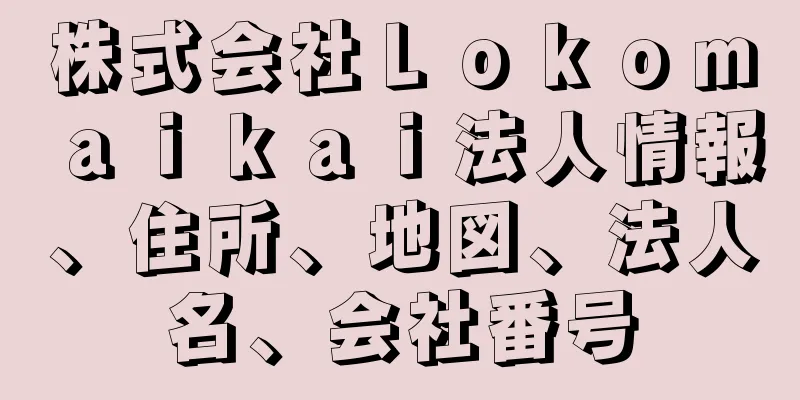 株式会社Ｌｏｋｏｍａｉｋａｉ法人情報、住所、地図、法人名、会社番号