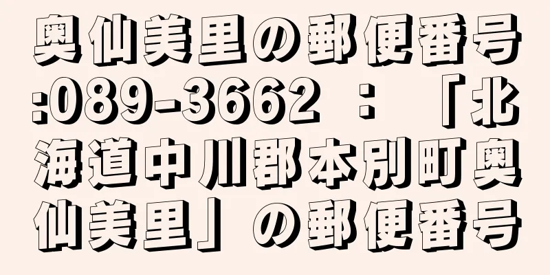 奥仙美里の郵便番号:089-3662 ： 「北海道中川郡本別町奥仙美里」の郵便番号