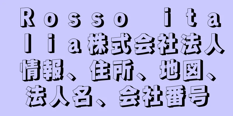 Ｒｏｓｓｏ　ｉｔａｌｉａ株式会社法人情報、住所、地図、法人名、会社番号