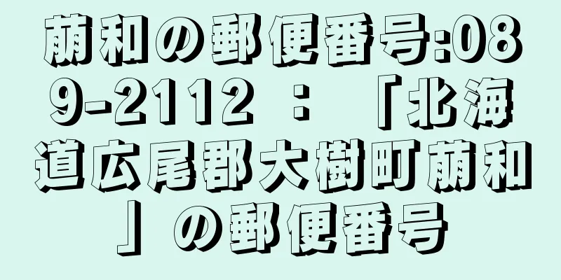 萠和の郵便番号:089-2112 ： 「北海道広尾郡大樹町萠和」の郵便番号