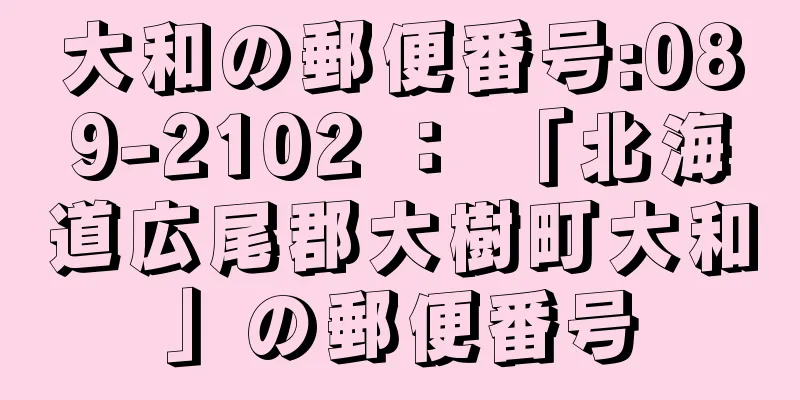 大和の郵便番号:089-2102 ： 「北海道広尾郡大樹町大和」の郵便番号