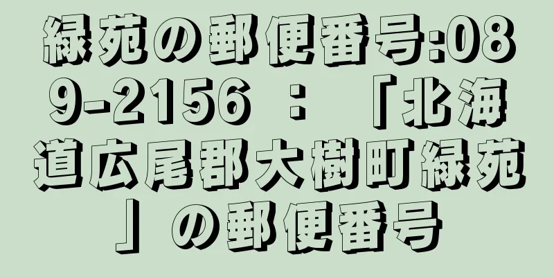 緑苑の郵便番号:089-2156 ： 「北海道広尾郡大樹町緑苑」の郵便番号