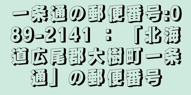 一条通の郵便番号:089-2141 ： 「北海道広尾郡大樹町一条通」の郵便番号