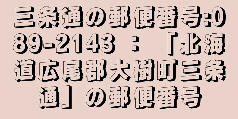 三条通の郵便番号:089-2143 ： 「北海道広尾郡大樹町三条通」の郵便番号