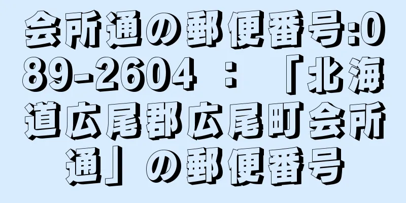 会所通の郵便番号:089-2604 ： 「北海道広尾郡広尾町会所通」の郵便番号