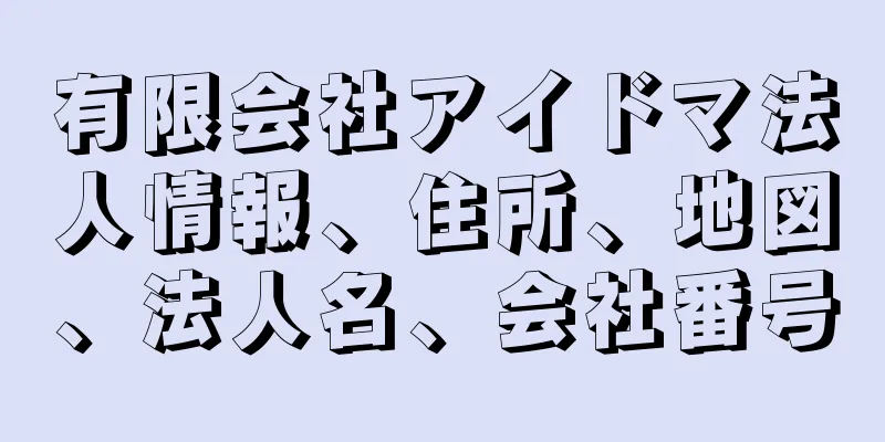 有限会社アイドマ法人情報、住所、地図、法人名、会社番号