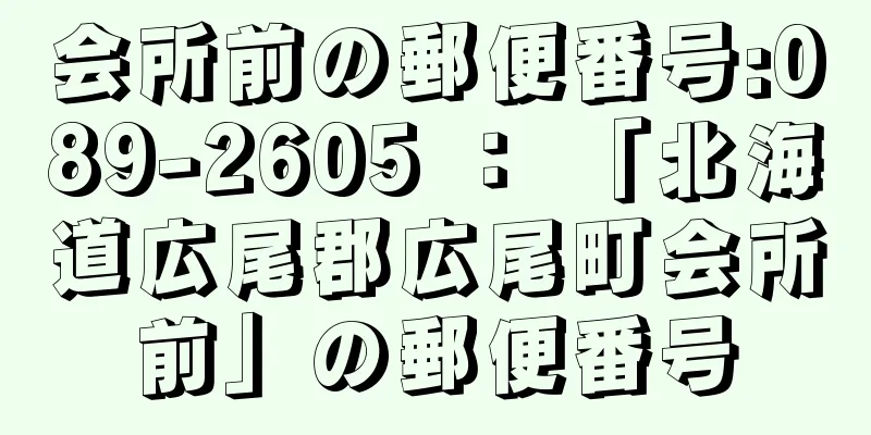 会所前の郵便番号:089-2605 ： 「北海道広尾郡広尾町会所前」の郵便番号