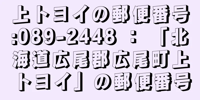 上トヨイの郵便番号:089-2448 ： 「北海道広尾郡広尾町上トヨイ」の郵便番号