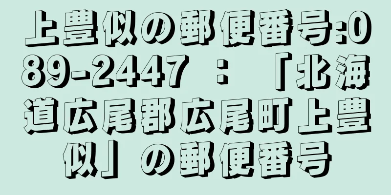 上豊似の郵便番号:089-2447 ： 「北海道広尾郡広尾町上豊似」の郵便番号