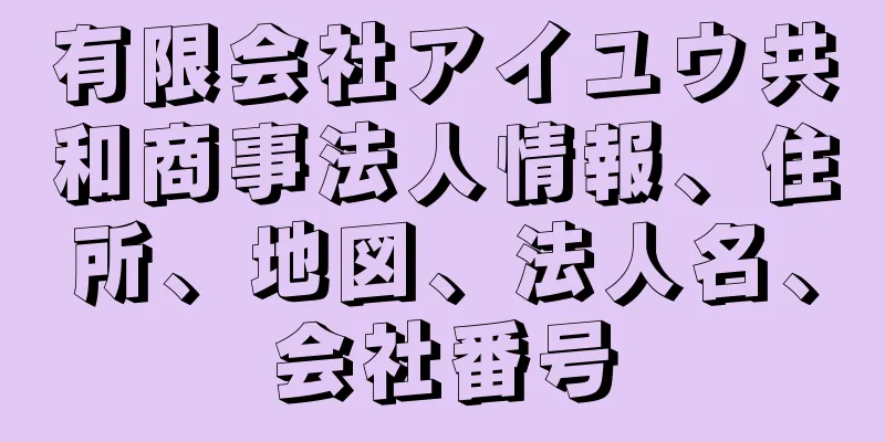 有限会社アイユウ共和商事法人情報、住所、地図、法人名、会社番号