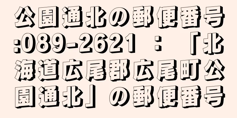 公園通北の郵便番号:089-2621 ： 「北海道広尾郡広尾町公園通北」の郵便番号