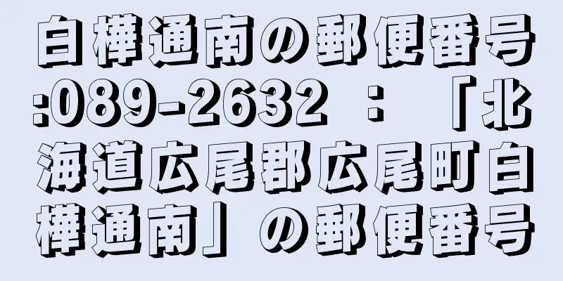 白樺通南の郵便番号:089-2632 ： 「北海道広尾郡広尾町白樺通南」の郵便番号