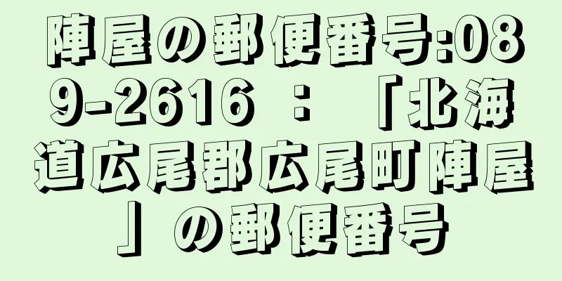 陣屋の郵便番号:089-2616 ： 「北海道広尾郡広尾町陣屋」の郵便番号