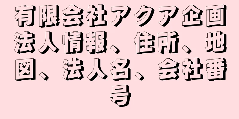 有限会社アクア企画法人情報、住所、地図、法人名、会社番号