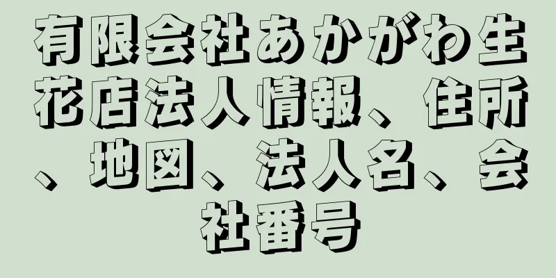 有限会社あかがわ生花店法人情報、住所、地図、法人名、会社番号