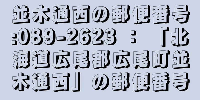 並木通西の郵便番号:089-2623 ： 「北海道広尾郡広尾町並木通西」の郵便番号