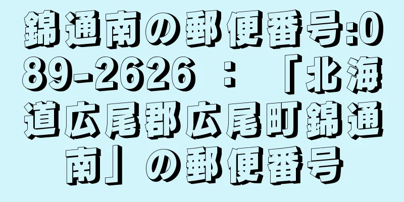 錦通南の郵便番号:089-2626 ： 「北海道広尾郡広尾町錦通南」の郵便番号