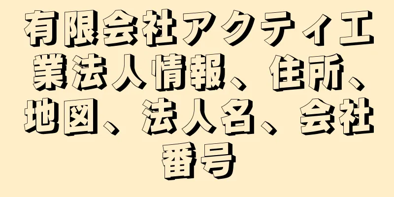 有限会社アクティ工業法人情報、住所、地図、法人名、会社番号